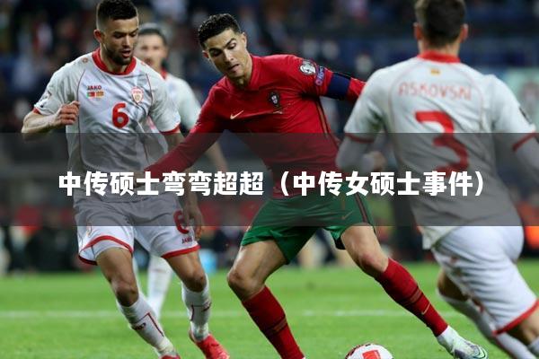 中传硕士弯弯超超（中传女硕士事件）