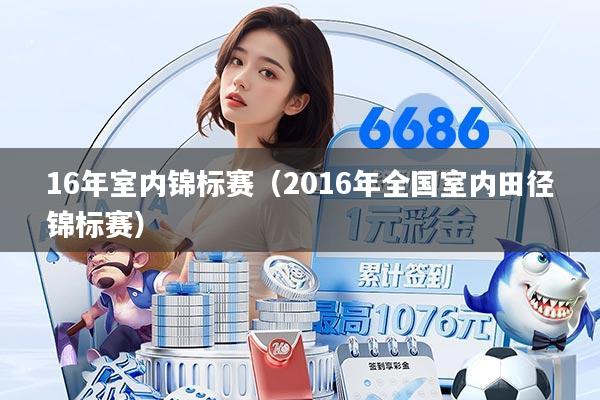 16年室内锦标赛(2016年全国室内田径锦标赛)
