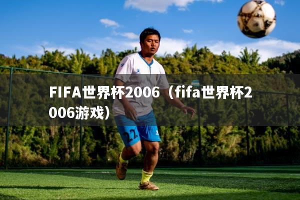 FIFA世界杯2006（fifa世界杯2006游戏）