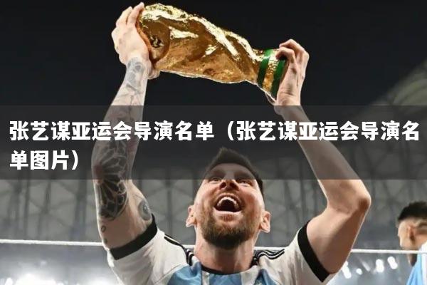 张艺谋亚运会导演名单(张艺谋亚运会导演名单图片)