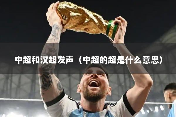 中超和汉超发声（中超的超是什么意思）