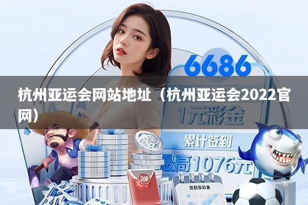 杭州亚运会网站地址(杭州亚运会2022官网)