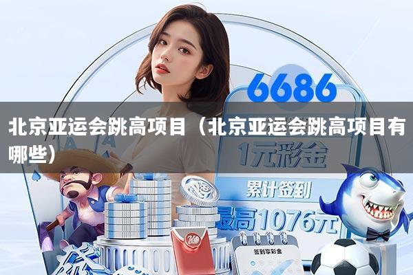 北京亚运会跳高项目(北京亚运会跳高项目有哪些)