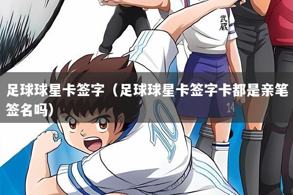 足球球星卡签字(足球球星卡签字卡都是亲笔签名吗)