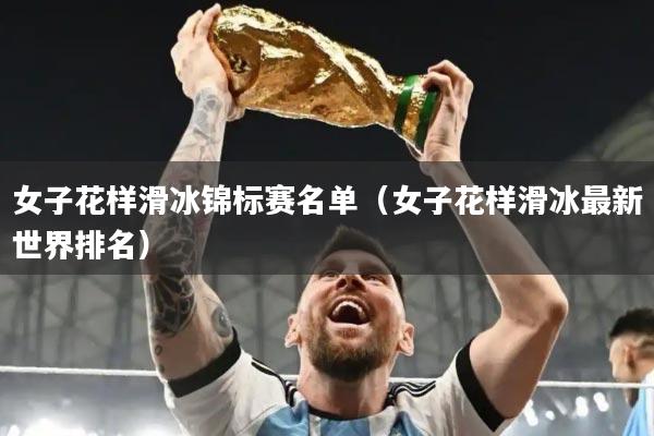 女子花样滑冰锦标赛名单(女子花样滑冰最新世界排名)