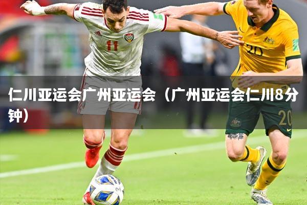 仁川亚运会广州亚运会（广州亚运会仁川8分钟）