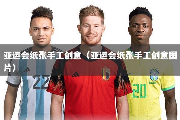 亚运会纸张手工创意（亚运会纸张手工创意图片）