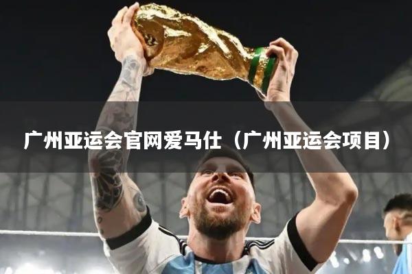 广州亚运会官网爱马仕（广州亚运会项目）
